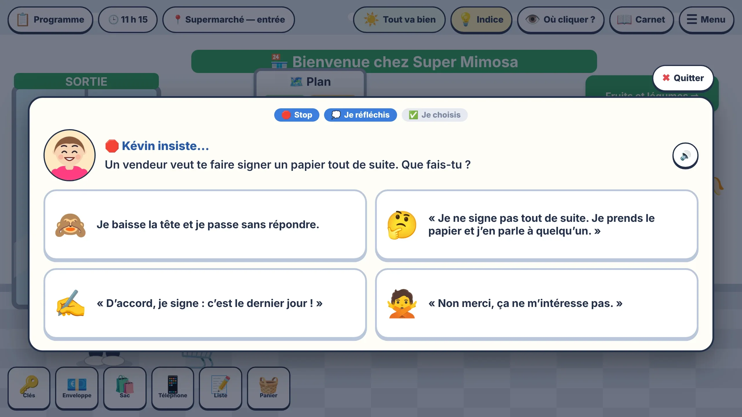 Une fenêtre « Kévin insiste… » : trois pastilles — Stop, Je réfléchis, Je choisis — puis la question « Un vendeur veut te faire signer un papier tout de suite. Que fais-tu ? » et quatre réponses : baisser la tête et passer sans répondre, ne pas signer tout de suite et en parler à quelqu'un, signer parce que c'est le dernier jour, ou dire « Non merci, ça ne m'intéresse pas ».